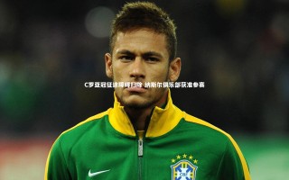 开云体育官网|C罗亚冠征途障碍扫除 纳斯尔俱乐部获准参赛